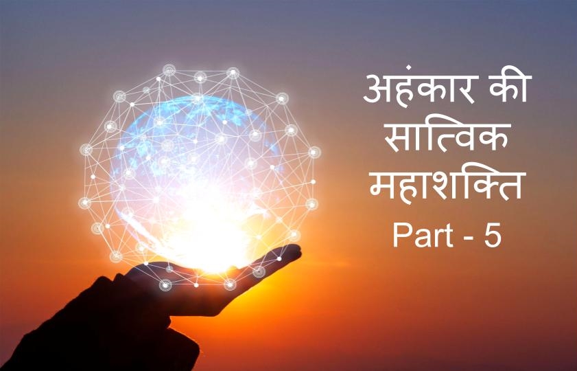 हनुमान जी की भांति हमे अपने सत्य स्वरूप का भान कराने की आवश्यकता।अहंकार की सात्विक महा शक्ति Part 5