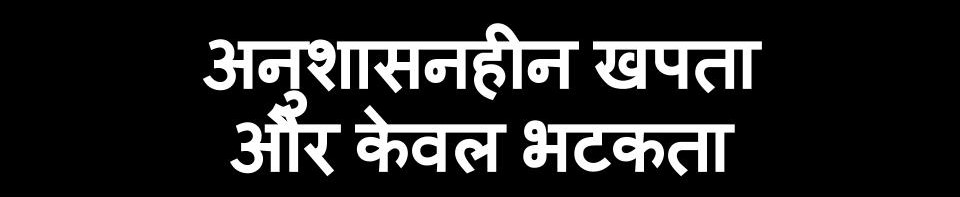 अनुशासनहीन खपता और केवल भटकता 