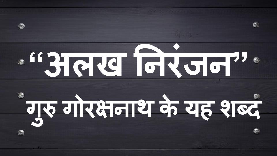 “अलख निरंजन”, गुरु गोरक्षनाथ जी के यह शब्द हैं