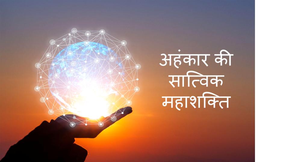 अहंकार की सात्विक महाशक्ति
