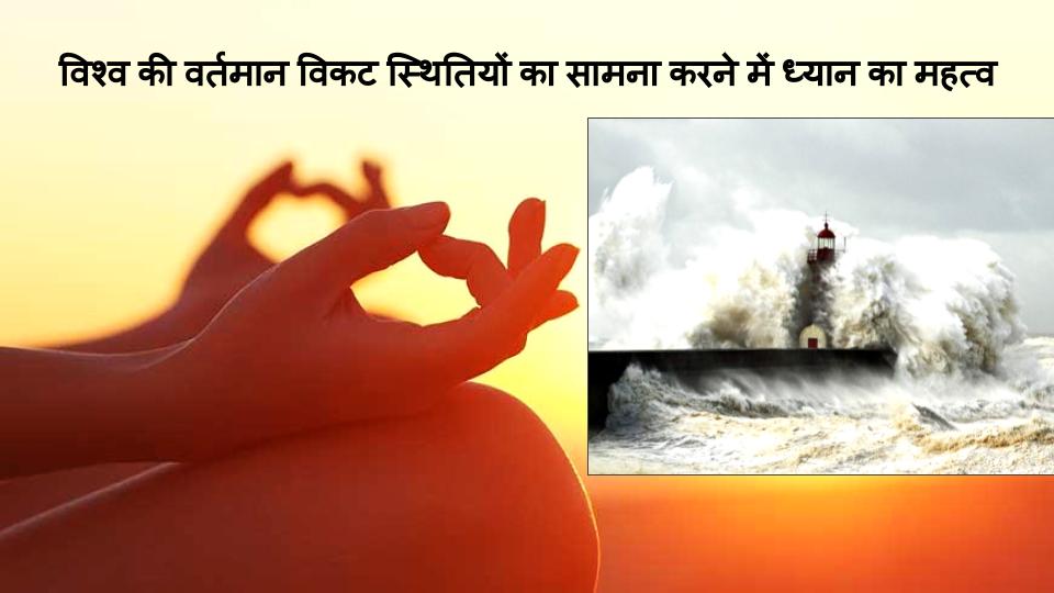 विश्व की वर्तमान विकट स्थितियों का सामना करने में ध्यान का महत्व 